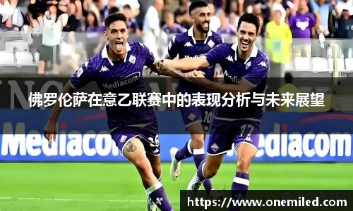 佛罗伦萨在意乙联赛中的表现分析与未来展望