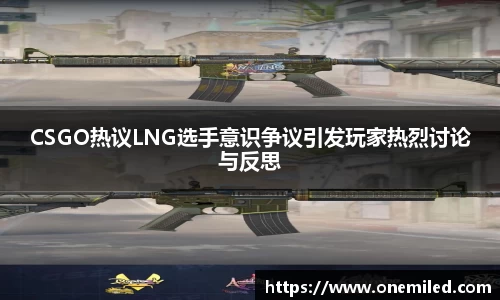 CSGO热议LNG选手意识争议引发玩家热烈讨论与反思