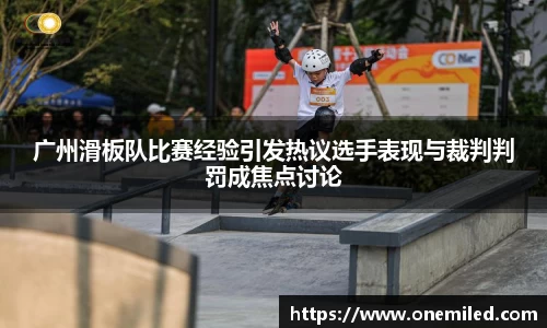广州滑板队比赛经验引发热议选手表现与裁判判罚成焦点讨论