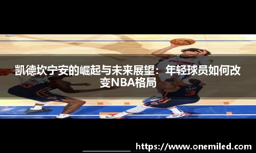 凯德坎宁安的崛起与未来展望：年轻球员如何改变NBA格局